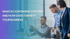 Read more about the article What is Contingent Staffing and How Does it Benefit Your Business